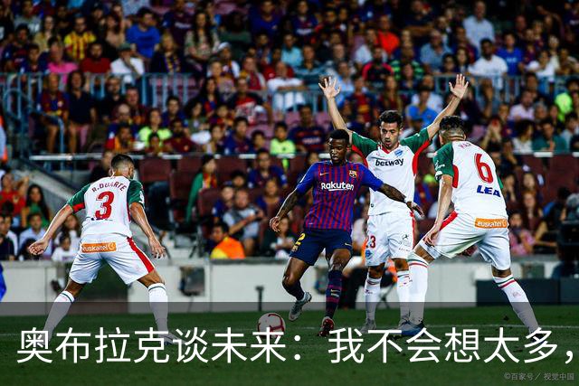 奥布拉克谈未来：我不会想太多，该发生的事情总会发生